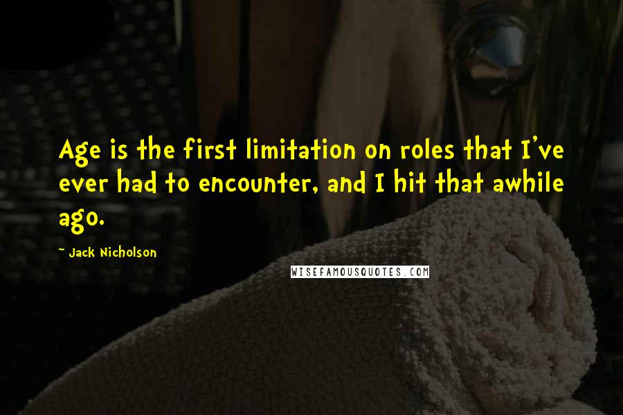 Jack Nicholson Quotes: Age is the first limitation on roles that I've ever had to encounter, and I hit that awhile ago.