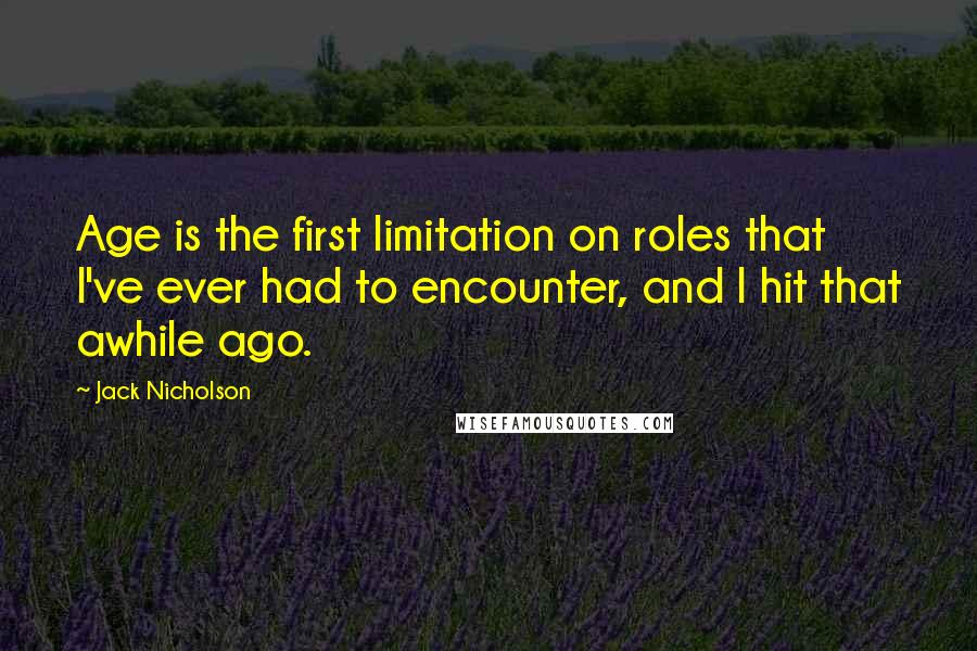 Jack Nicholson Quotes: Age is the first limitation on roles that I've ever had to encounter, and I hit that awhile ago.