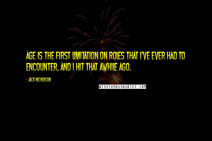 Jack Nicholson Quotes: Age is the first limitation on roles that I've ever had to encounter, and I hit that awhile ago.