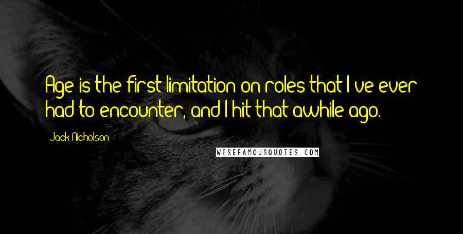 Jack Nicholson Quotes: Age is the first limitation on roles that I've ever had to encounter, and I hit that awhile ago.