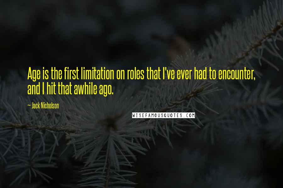 Jack Nicholson Quotes: Age is the first limitation on roles that I've ever had to encounter, and I hit that awhile ago.