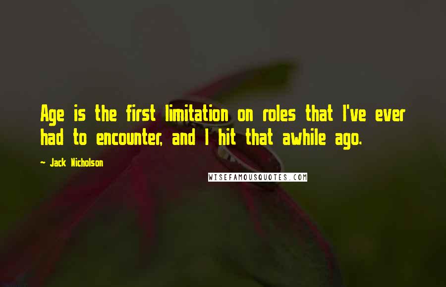 Jack Nicholson Quotes: Age is the first limitation on roles that I've ever had to encounter, and I hit that awhile ago.