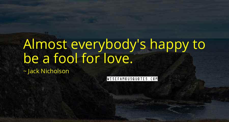 Jack Nicholson Quotes: Almost everybody's happy to be a fool for love.