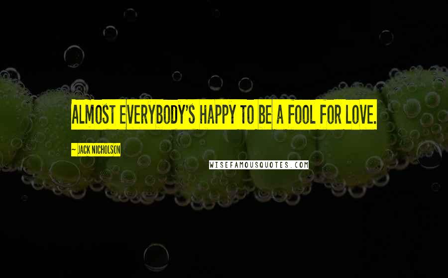 Jack Nicholson Quotes: Almost everybody's happy to be a fool for love.