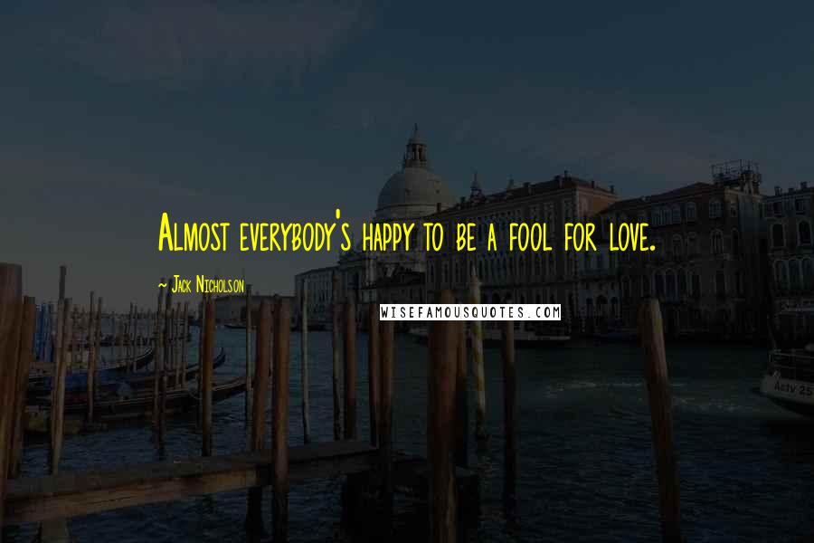 Jack Nicholson Quotes: Almost everybody's happy to be a fool for love.