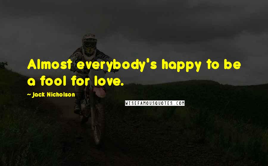 Jack Nicholson Quotes: Almost everybody's happy to be a fool for love.