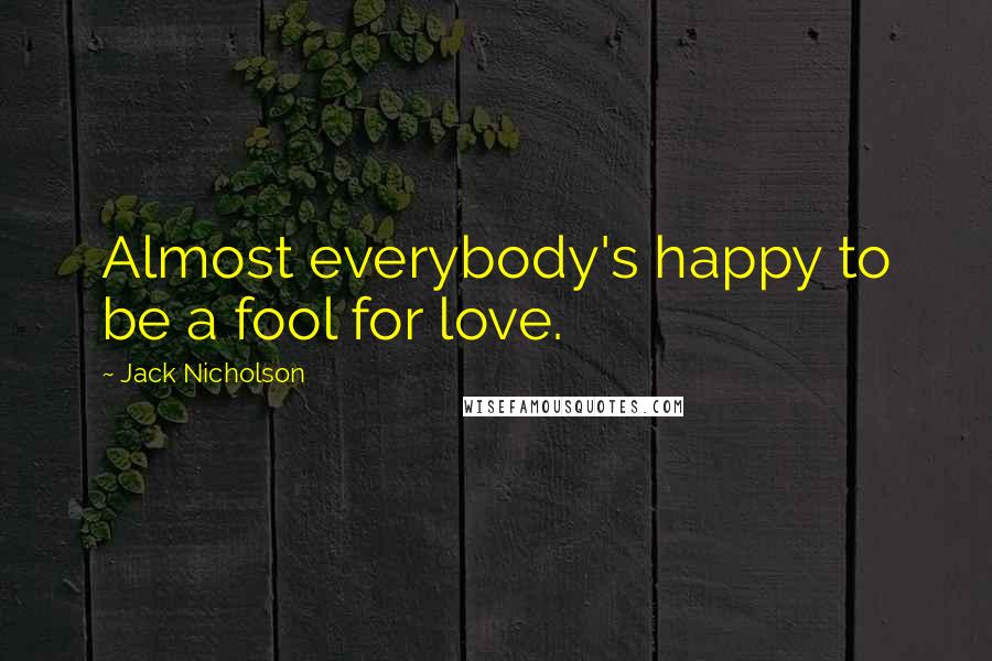 Jack Nicholson Quotes: Almost everybody's happy to be a fool for love.