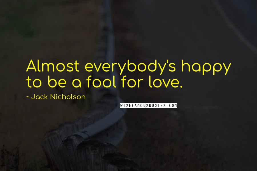 Jack Nicholson Quotes: Almost everybody's happy to be a fool for love.