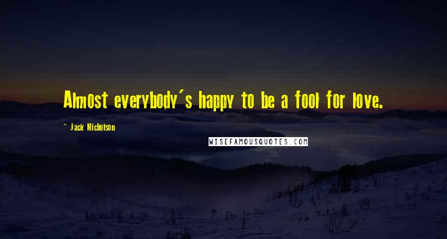 Jack Nicholson Quotes: Almost everybody's happy to be a fool for love.