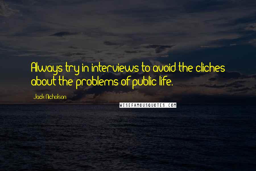 Jack Nicholson Quotes: Always try in interviews to avoid the cliches about the problems of public life.