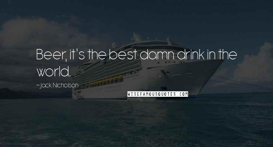 Jack Nicholson Quotes: Beer, it's the best damn drink in the world.