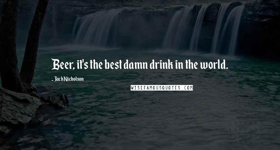 Jack Nicholson Quotes: Beer, it's the best damn drink in the world.