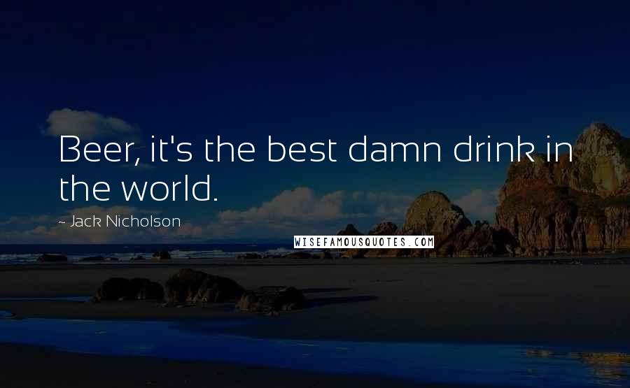 Jack Nicholson Quotes: Beer, it's the best damn drink in the world.