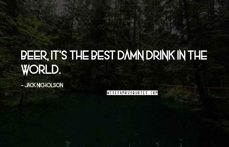 Jack Nicholson Quotes: Beer, it's the best damn drink in the world.