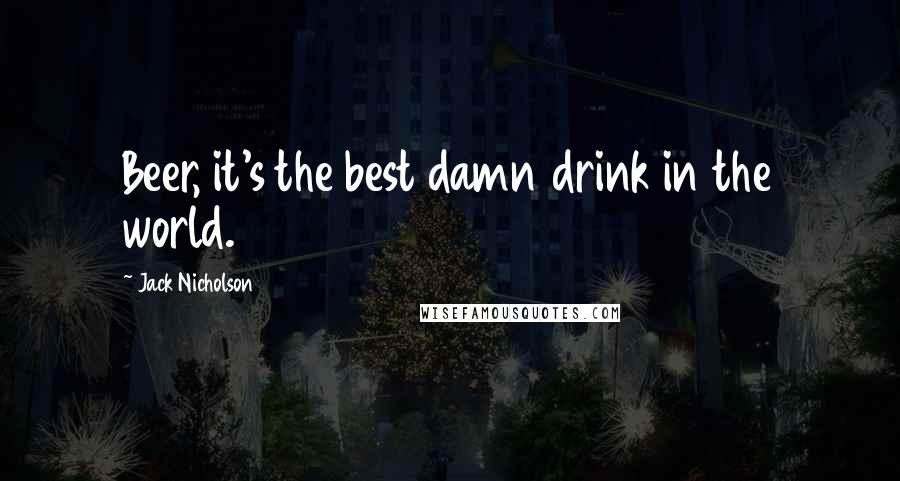 Jack Nicholson Quotes: Beer, it's the best damn drink in the world.
