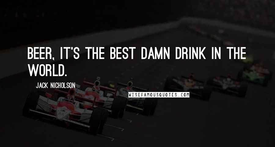 Jack Nicholson Quotes: Beer, it's the best damn drink in the world.