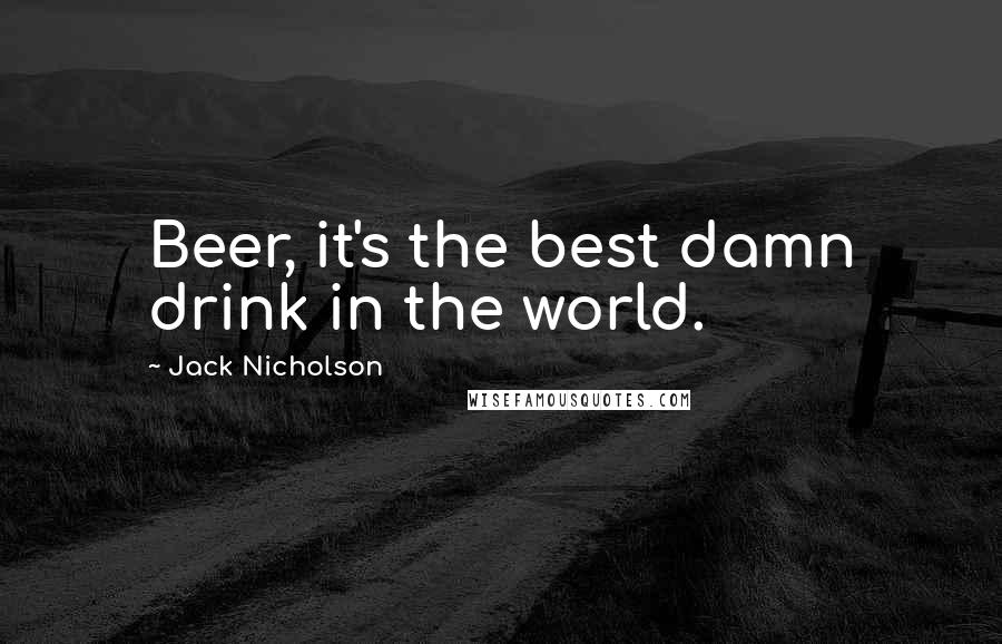 Jack Nicholson Quotes: Beer, it's the best damn drink in the world.