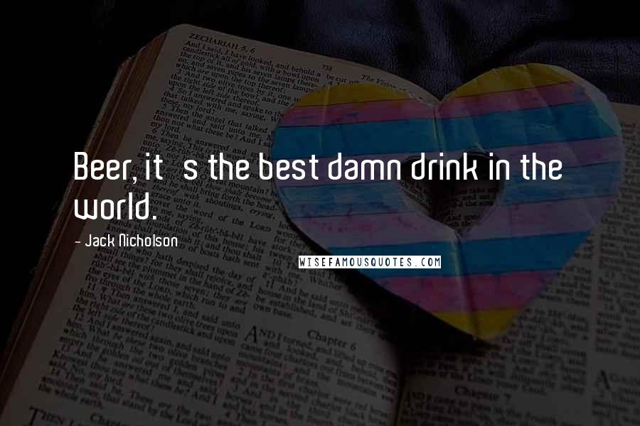 Jack Nicholson Quotes: Beer, it's the best damn drink in the world.