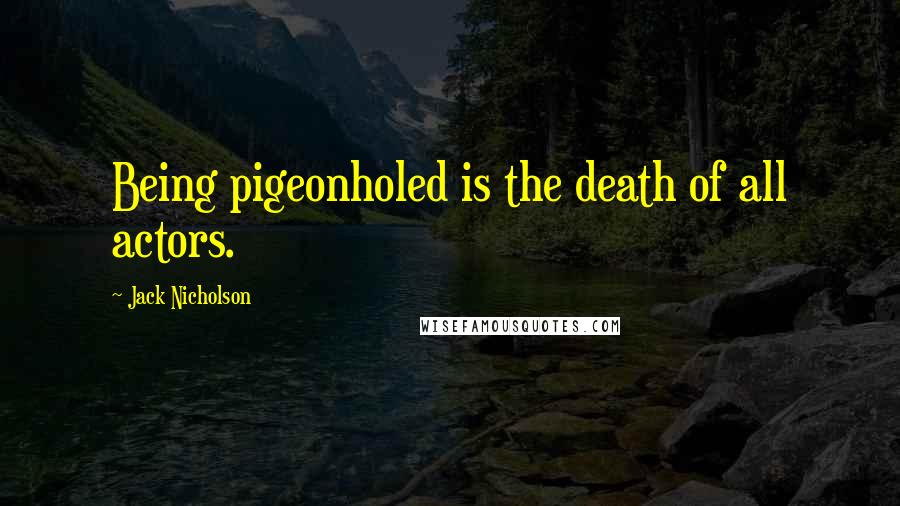 Jack Nicholson Quotes: Being pigeonholed is the death of all actors.