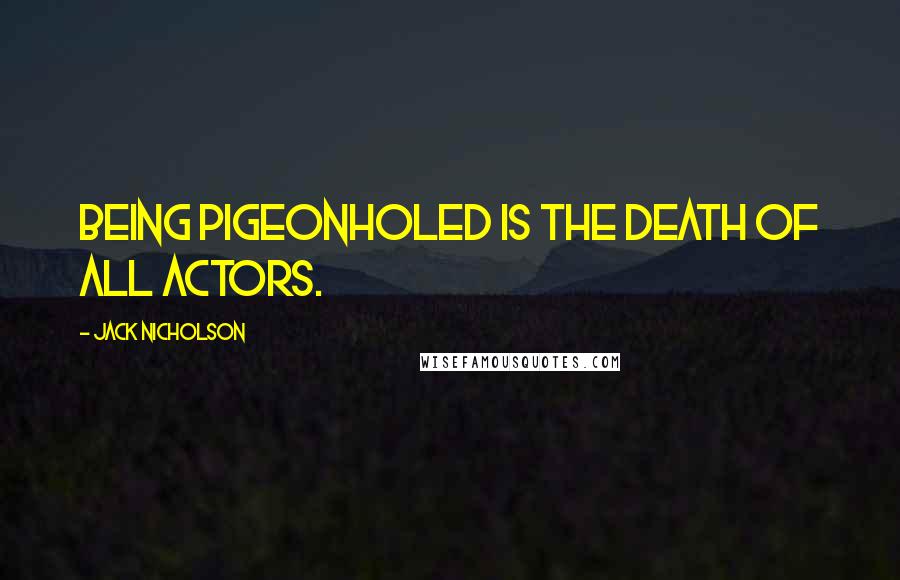 Jack Nicholson Quotes: Being pigeonholed is the death of all actors.