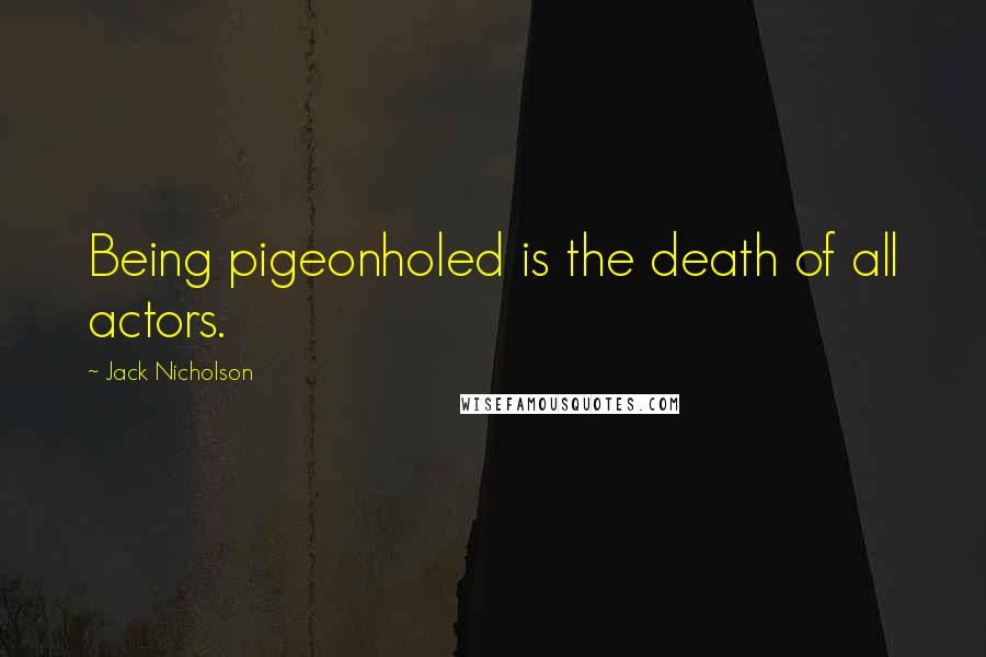 Jack Nicholson Quotes: Being pigeonholed is the death of all actors.