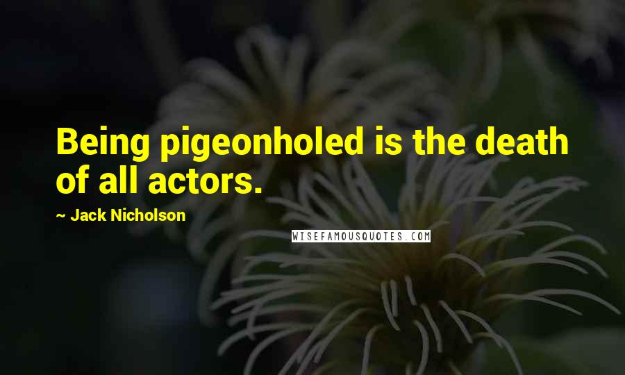 Jack Nicholson Quotes: Being pigeonholed is the death of all actors.