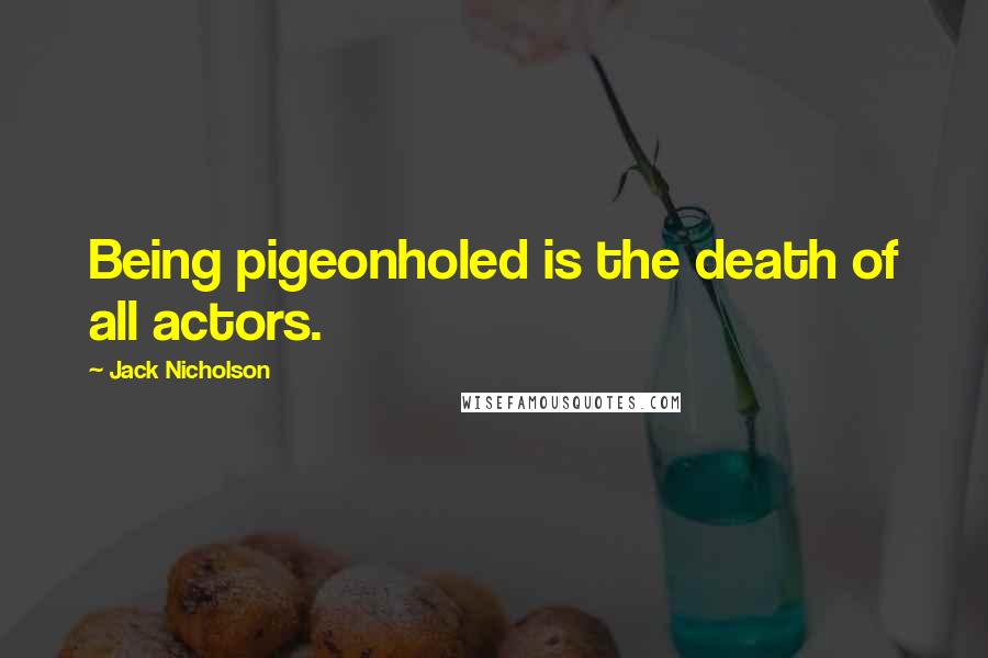 Jack Nicholson Quotes: Being pigeonholed is the death of all actors.