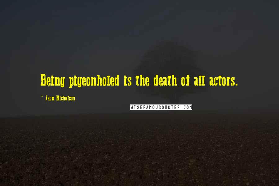 Jack Nicholson Quotes: Being pigeonholed is the death of all actors.