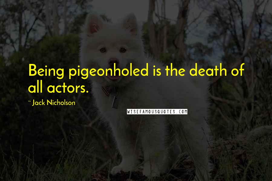 Jack Nicholson Quotes: Being pigeonholed is the death of all actors.