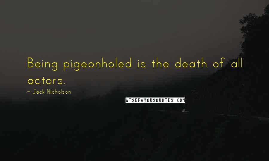 Jack Nicholson Quotes: Being pigeonholed is the death of all actors.