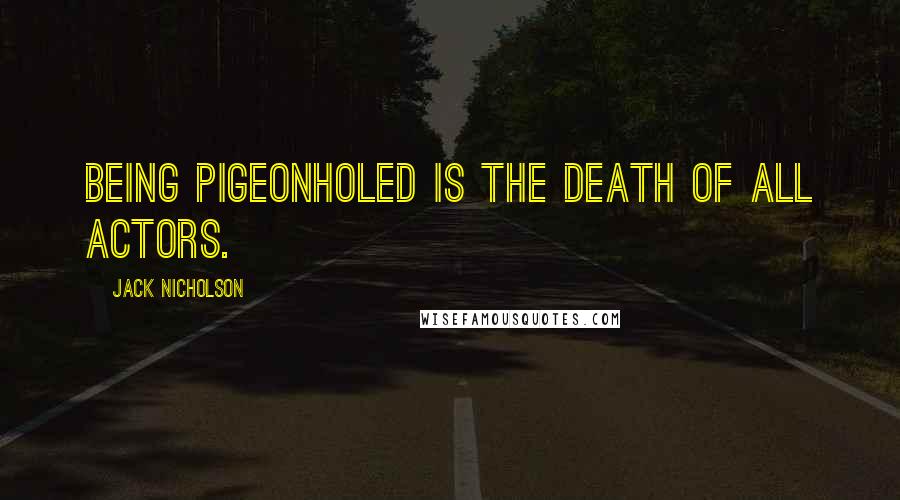 Jack Nicholson Quotes: Being pigeonholed is the death of all actors.