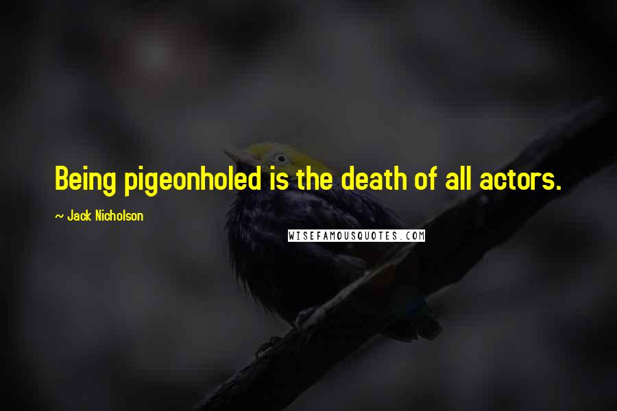 Jack Nicholson Quotes: Being pigeonholed is the death of all actors.