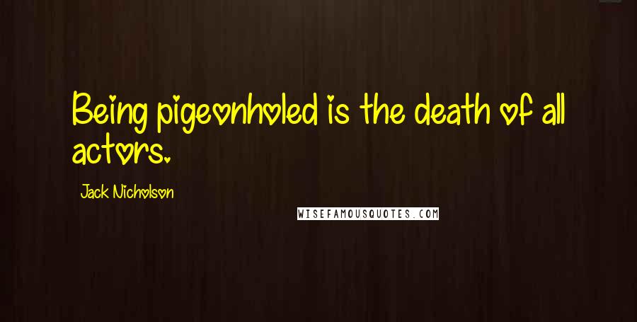 Jack Nicholson Quotes: Being pigeonholed is the death of all actors.