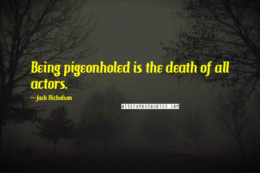 Jack Nicholson Quotes: Being pigeonholed is the death of all actors.