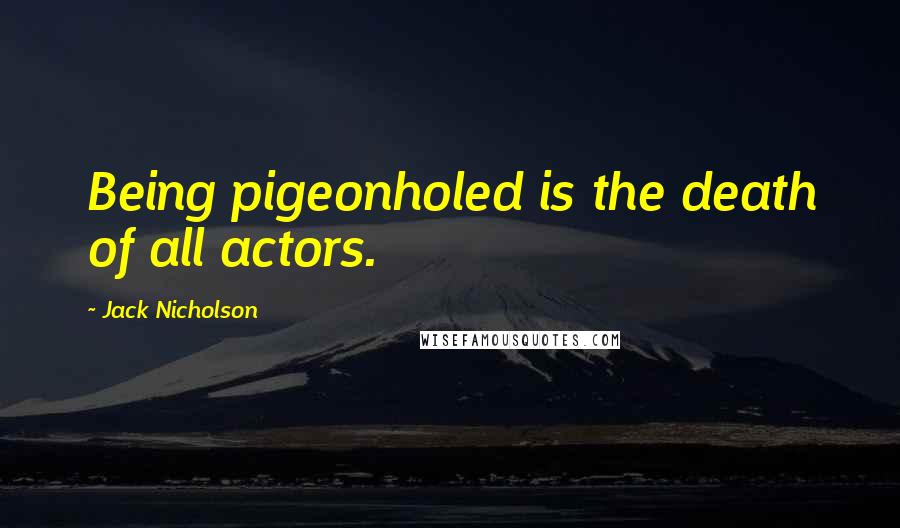 Jack Nicholson Quotes: Being pigeonholed is the death of all actors.