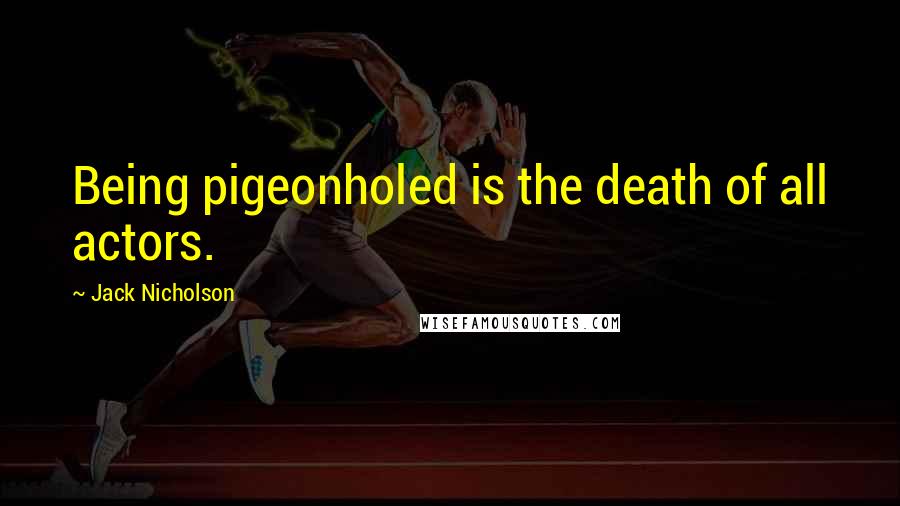 Jack Nicholson Quotes: Being pigeonholed is the death of all actors.