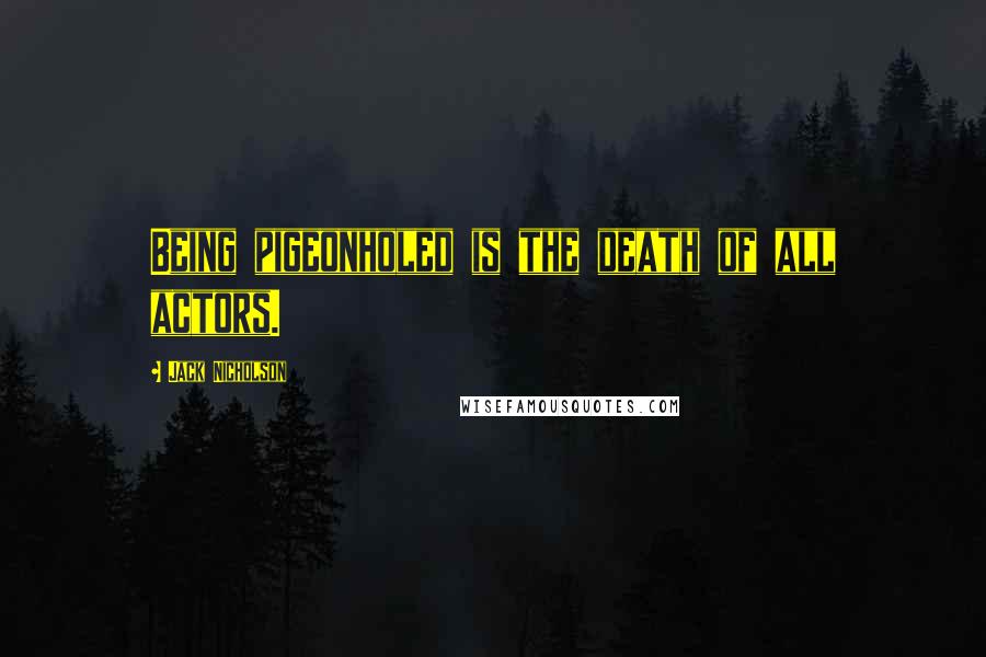 Jack Nicholson Quotes: Being pigeonholed is the death of all actors.