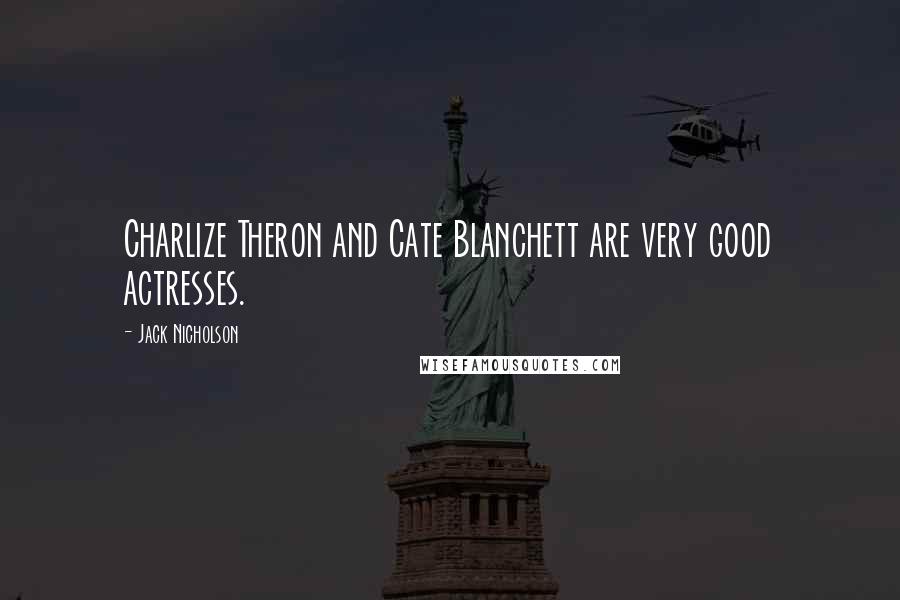 Jack Nicholson Quotes: Charlize Theron and Cate Blanchett are very good actresses.