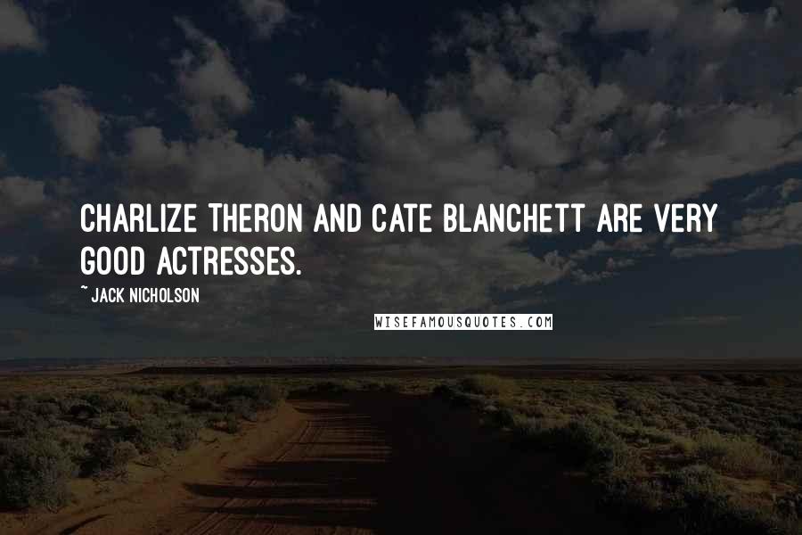 Jack Nicholson Quotes: Charlize Theron and Cate Blanchett are very good actresses.