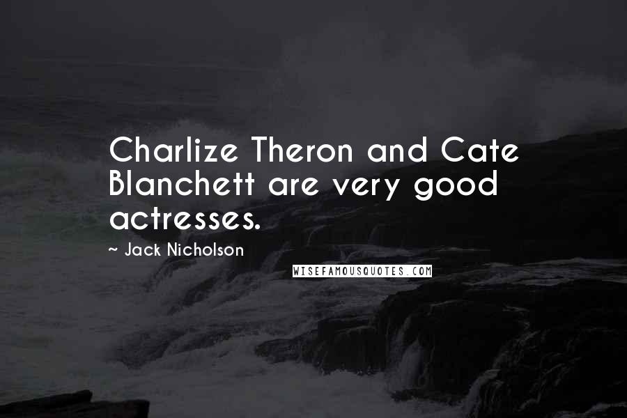 Jack Nicholson Quotes: Charlize Theron and Cate Blanchett are very good actresses.