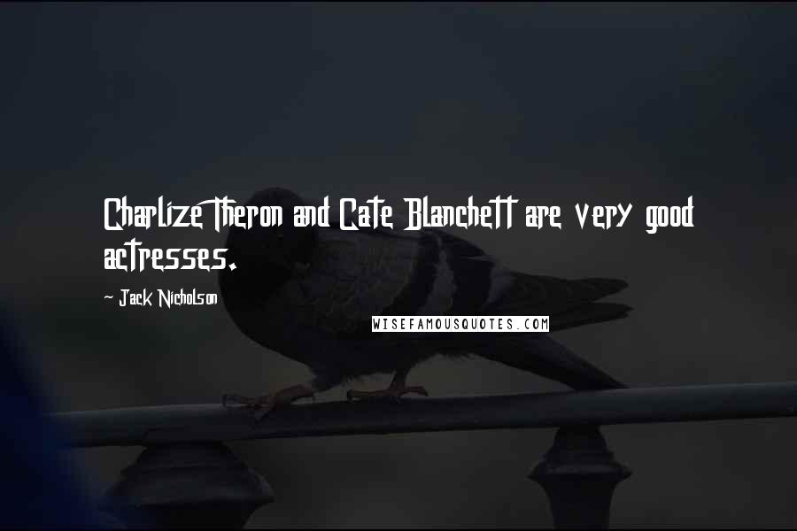 Jack Nicholson Quotes: Charlize Theron and Cate Blanchett are very good actresses.