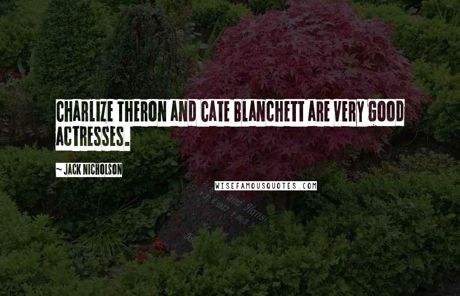 Jack Nicholson Quotes: Charlize Theron and Cate Blanchett are very good actresses.