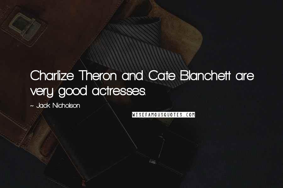 Jack Nicholson Quotes: Charlize Theron and Cate Blanchett are very good actresses.