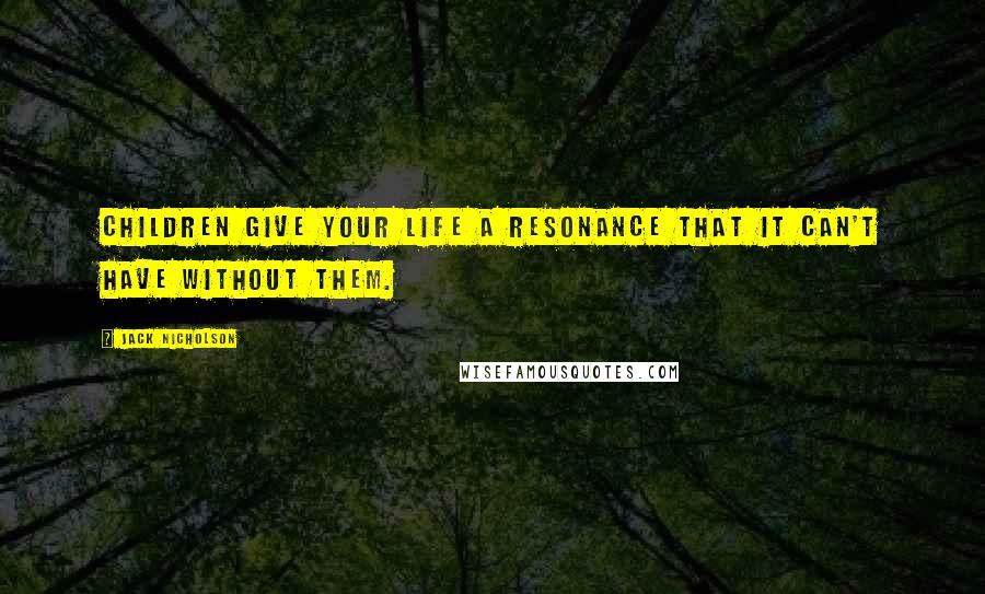 Jack Nicholson Quotes: Children give your life a resonance that it can't have without them.