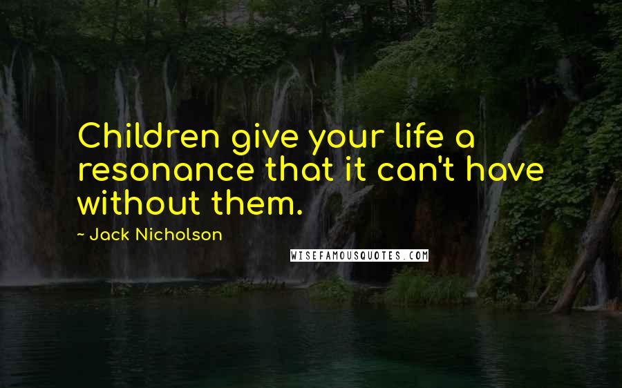 Jack Nicholson Quotes: Children give your life a resonance that it can't have without them.