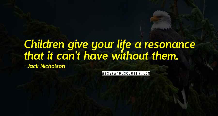 Jack Nicholson Quotes: Children give your life a resonance that it can't have without them.