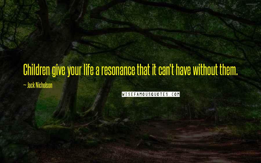 Jack Nicholson Quotes: Children give your life a resonance that it can't have without them.