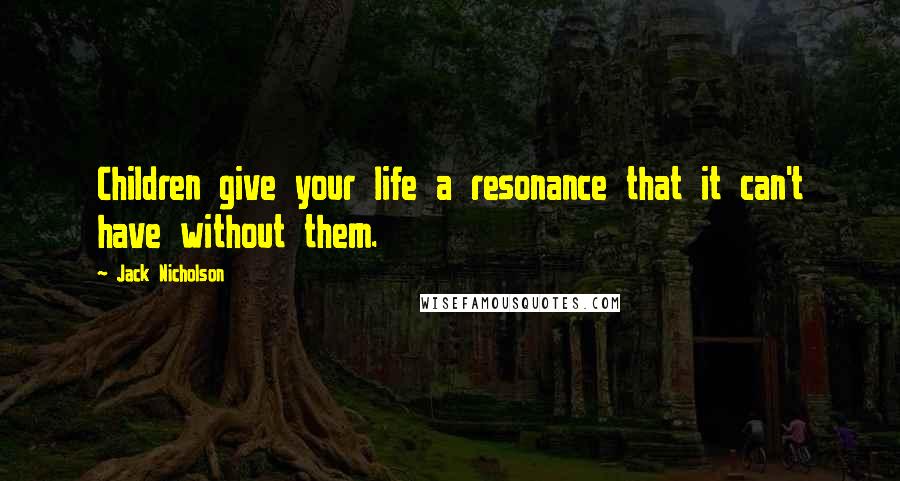 Jack Nicholson Quotes: Children give your life a resonance that it can't have without them.