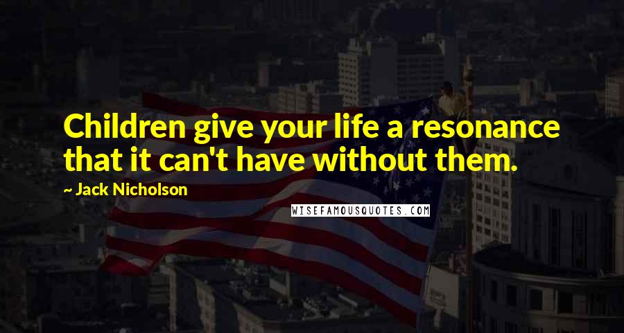 Jack Nicholson Quotes: Children give your life a resonance that it can't have without them.