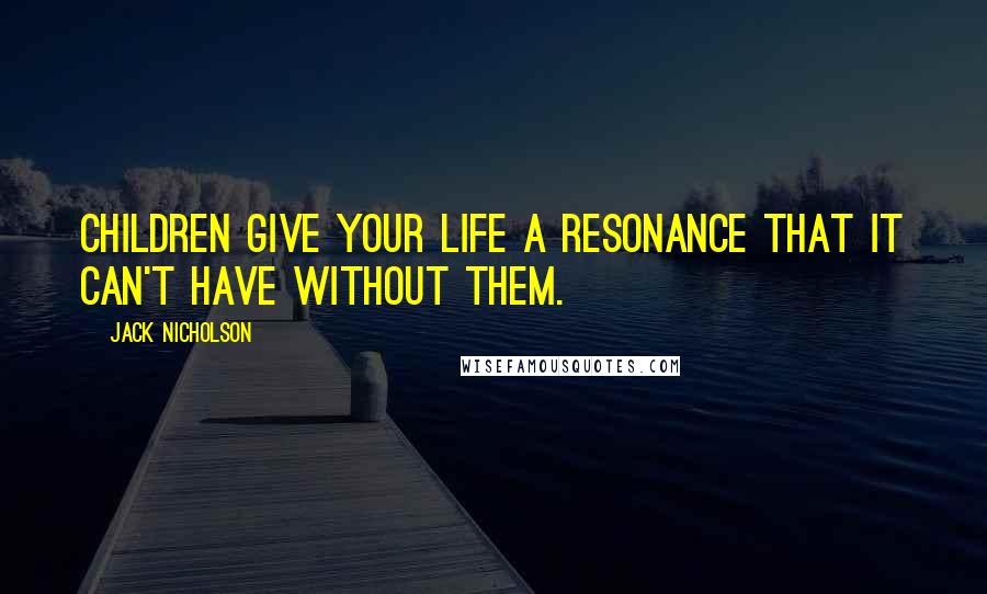 Jack Nicholson Quotes: Children give your life a resonance that it can't have without them.